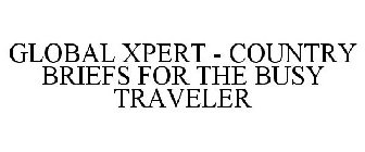 GLOBAL XPERT - COUNTRY BRIEFS FOR THE BUSY TRAVELER