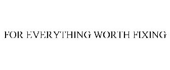 FOR EVERYTHING WORTH FIXING