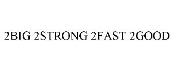 2BIG 2STRONG 2FAST 2GOOD