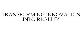 TRANSFORMING INNOVATION INTO REALITY