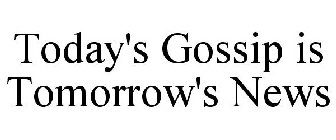 TODAY'S GOSSIP IS TOMORROW'S NEWS