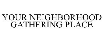 YOUR NEIGHBORHOOD GATHERING PLACE