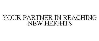YOUR PARTNER IN REACHING NEW HEIGHTS