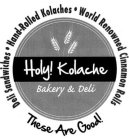 HOLY! KOLACHE BAKERY & DELI THESE ARE GOODS! DELI SANDWICHES HAND-ROLLED KOLACHES WORLD RENOWNED CINNAMON ROLLS