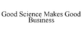 GOOD SCIENCE MAKES GOOD BUSINESS