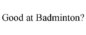 GOOD AT BADMINTON?