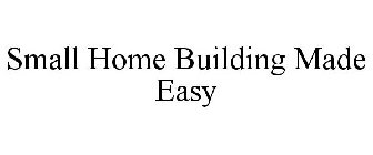SMALL HOME BUILDING MADE EASY