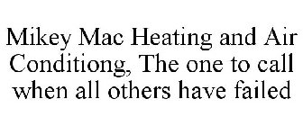 MIKEY MAC HEATING AND AIR CONDITIONING, THE ONE TO CALL WHEN ALL OTHERS HAVE FAILED