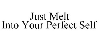 JUST MELT INTO YOUR PERFECT SELF