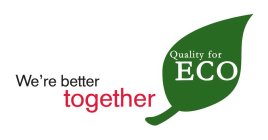 WE'RE BETTER TOGETHER QUALITY FOR ECO