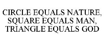 CIRCLE EQUALS NATURE, SQUARE EQUALS MAN, TRIANGLE EQUALS GOD