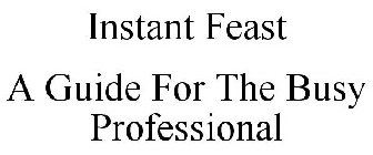 INSTANT FEAST A GUIDE FOR THE BUSY PROFESSIONAL