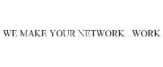 WE MAKE YOUR NETWORK...WORK