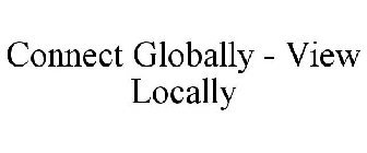 CONNECT GLOBALLY - VIEW LOCALLY