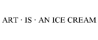 ART · IS · AN ICE CREAM