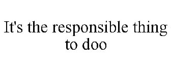IT'S THE RESPONSIBLE THING TO DOO