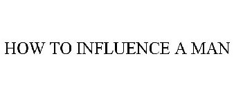 HOW TO INFLUENCE A MAN