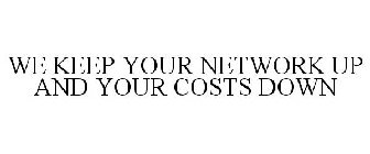 WE KEEP YOUR NETWORK UP AND YOUR COSTS DOWN