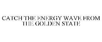 CATCH THE ENERGY WAVE FROM THE GOLDEN STATE