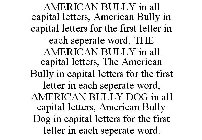 AMERICAN BULLY IN ALL CAPITAL LETTERS, AMERICAN BULLY IN CAPITAL LETTERS FOR THE FIRST LETTER IN EACH SEPERATE WORD, THE AMERICAN BULLY IN ALL CAPITAL LETTERS, THE AMERICAN BULLY IN CAPITAL LETTERS FO