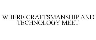 WHERE CRAFTSMANSHIP AND TECHNOLOGY MEET