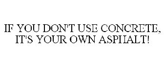 IF YOU DON'T USE CONCRETE, IT'S YOUR OWN ASPHALT!