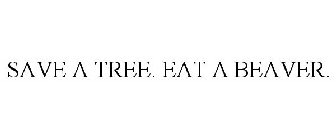 SAVE A TREE. EAT A BEAVER.