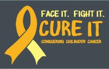 FACE IT. FIGHT IT. CURE IT CONQUERING CHILDHOOD CANCER