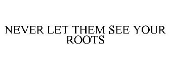 NEVER LET THEM SEE YOUR ROOTS
