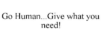 GO HUMAN...GIVE WHAT YOU NEED!