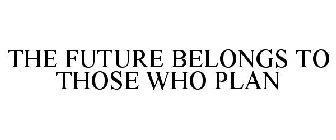 THE FUTURE BELONGS TO THOSE WHO PLAN