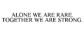 ALONE WE ARE RARE. TOGETHER WE ARE STRONG.