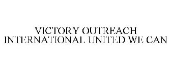 VICTORY OUTREACH INTERNATIONAL UNITED WE CAN
