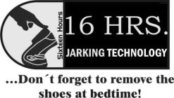 SIXTEEN HOURS 16 HRS JARKING TECHNOLOGY ...DON'T FORGET TO REMOVE THE SHOES AT BEDTIME