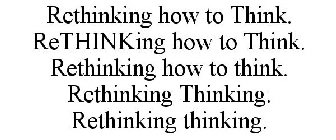 RETHINKING HOW TO THINK. RETHINKING HOW TO THINK. RETHINKING HOW TO THINK. RETHINKING THINKING. RETHINKING THINKING.