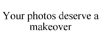 YOUR PHOTOS DESERVE A MAKEOVER