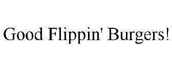 GOOD FLIPPIN' BURGERS!