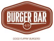 BURGER BAR 419 GOOD FLIPPIN' BURGERS!