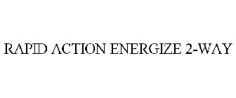 RAPID ACTION ENERGIZE 2-WAY