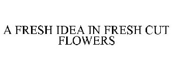 A FRESH IDEA IN FRESH CUT FLOWERS