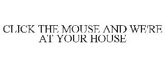 CLICK THE MOUSE AND WE'RE AT YOUR HOUSE