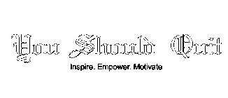 YOU SHOULD QUIT INSPIRE. EMPOWER. MOTIVATE