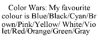 COLOR WARS: MY FAVOURITE COLOUR IS BLUE/BLACK/CYAN/BROWN/PINK/YELLOW/ WHITE/VIOLET/RED/ORANGE/GREEN/GRAY