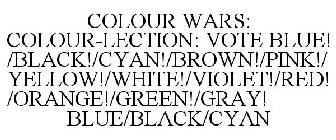 COLOUR WARS: COLOUR-LECTION: VOTE BLUE!/BLACK!/CYAN!/BROWN!/PINK!/ YELLOW!/WHITE!/VIOLET!/RED!/ORANGE!/GREEN!/GRAY! BLUE/BLACK/CYAN