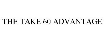 THE TAKE 60 ADVANTAGE