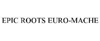 EPIC ROOTS EURO-MACHE