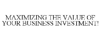 MAXIMIZING THE VALUE OF YOUR BUSINESS INVESTMENT!
