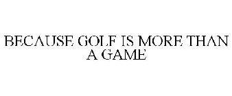 BECAUSE GOLF IS MORE THAN A GAME