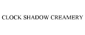 CLOCK SHADOW CREAMERY