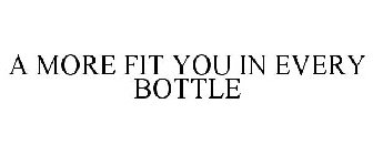 A MORE FIT YOU IN EVERY BOTTLE